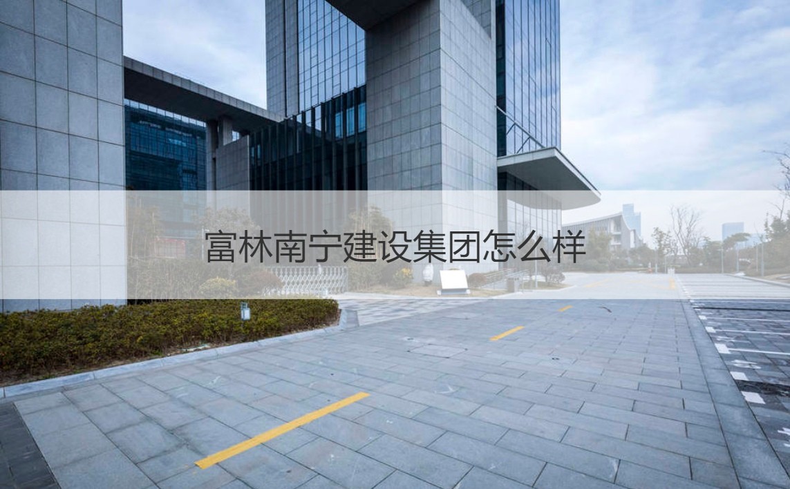 富林南宁建设集团与富林建设集团 实力剖析及经营范围概览